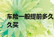 车险一般提前多久买划算 车险一般要提前多久买