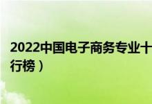 2022中国电子商务专业十大名校（全国电子商务专业大学排行榜）