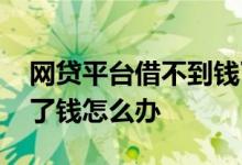 网贷平台借不到钱了 所有的网贷平台都借不了钱怎么办
