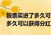 股票买进了多久可以获得分红 买了银行股票多久可以获得分红
