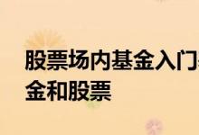 股票场内基金入门基础知识 怎样分辨场内基金和股票