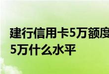 建行信用卡5万额度什么水平 建行信用卡额度5万什么水平