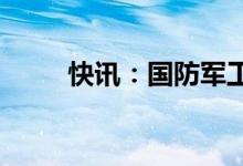 快讯：国防军工板块午后持续拉升