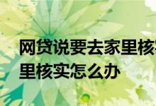 网贷说要去家里核实是真的吗 网贷说要去家里核实怎么办