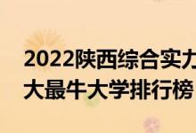 2022陕西综合实力最强的十大高校（陕西十大最牛大学排行榜）