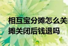 相互宝分摊怎么关闭钱会退回来吗 相互宝分摊关闭后钱退吗