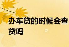 办车贷的时候会查出网贷吗 做车贷会查到网贷吗