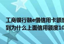 工商银行融e借信用卡额度标准 工商银行牡丹记借卡今天收到为什么上面信用额度10块 具体额度是多少啊
