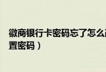 徽商银行卡密码忘了怎么改（徽商银行信用卡激活后如何设置密码）