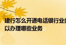 建行怎么开通电话银行业务 建设银行：通过建行电话银行可以办理哪些业务