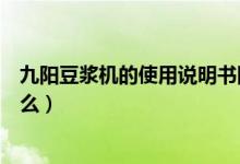 九阳豆浆机的使用说明书图片（九阳豆浆机的使用说明是什么）