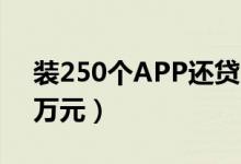 装250个APP还贷（以贷还贷欠款已高达55万元）