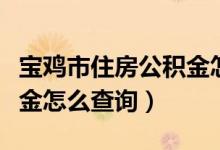 宝鸡市住房公积金怎样贷款（宝鸡市住房公积金怎么查询）
