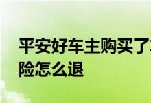 平安好车主购买了车险怎么退 已经购买的车险怎么退
