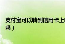 支付宝可以转到信用卡上吗（支付宝转支付宝可以用信用卡吗）