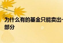 为什么有的基金只能卖出一部分 为什么有的基金只能卖出一部分