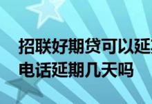 招联好期贷可以延期几天 招联好期贷可以打电话延期几天吗