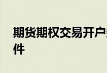 期货期权交易开户条件 期货期权交易开户条件