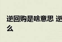 逆回购是啥意思 逆回购是什么意思 意味着什么