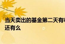 当天卖出的基金第二天有收益吗 基金当天卖出第二天的收益还有么
