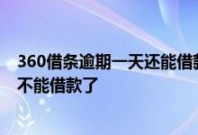 360借条逾期一天还能借款吗 360借条逾期几天还了为什么不能借款了