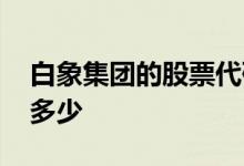 白象集团的股票代码是多少 白象股票代码是多少 