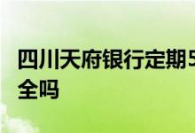 四川天府银行定期5年可靠吗 四川天府银行安全吗