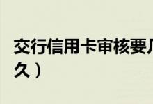 交行信用卡审核要几天（交行信用卡审核要多久）