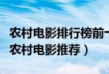 农村电影排行榜前十名（农村题材电影有哪些农村电影推荐）