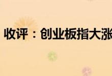 收评：创业板指大涨超3%两市再现百股涨停