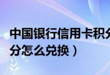 中国银行信用卡积分怎么兑换（中行信用卡积分怎么兑换）