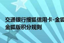 交通银行搜狐信用卡-金狐版费用说明 交通银行搜狐信用卡-金狐版积分规则