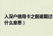 入深户信用卡之前逾期过有影响吗（深发银行信用卡逾期是什么意思）