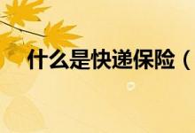 什么是快递保险（什么是快递保价服务）