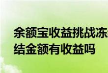 余额宝收益挑战冻结金额怎么解冻 余额宝冻结金额有收益吗