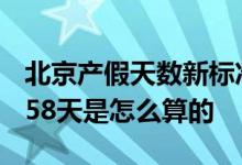 北京产假天数新标准2022 2022年北京产假158天是怎么算的 