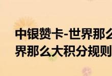 中银赞卡-世界那么大费用说明 中银赞卡-世界那么大积分规则
