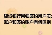 建设银行网银签约用户怎么开通 建设银行：个人网银非签约账户和签约账户有何区别