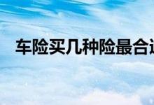 车险买几种险最合适 车险一般买几种合适