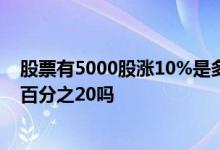 股票有5000股涨10%是多少 是所有股票都扩大涨跌幅度到百分之20吗