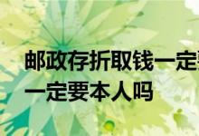 邮政存折取钱一定要带存折吗 邮政存折取钱一定要本人吗
