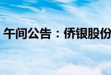 午间公告：侨银股份预中标约13.28亿元项目