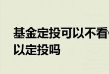 基金定投可以不看估值吗 处于高估的基金可以定投吗