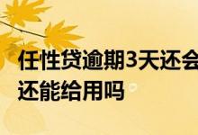 任性贷逾期3天还会怎么样 任性贷逾期了还上还能给用吗