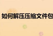 如何解压压缩文件包（如何解压压缩文件包）