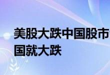 美股大跌中国股市会跌吗 为什么美股一跌中国就大跌