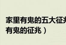 家里有鬼的五大征兆（怎么判断家里有鬼房子有鬼的征兆）