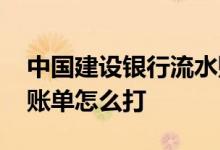 中国建设银行流水账单怎么打 建设银行流水账单怎么打
