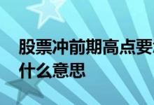 股票冲前期高点要怎么操作 股票前期高点是什么意思