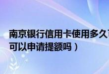 南京银行信用卡使用多久可以提额（南京银行信用卡刚下卡可以申请提额吗）